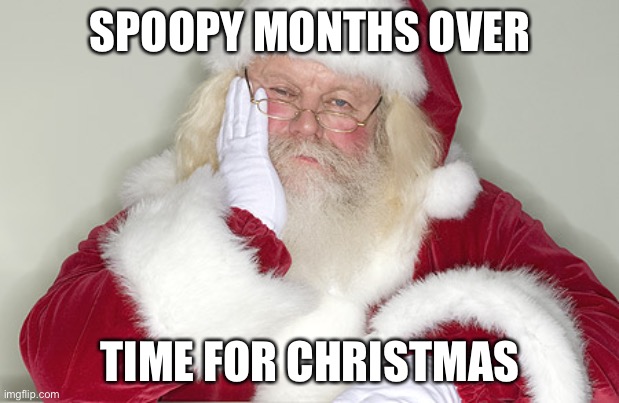 Sad Santa | SPOOPY MONTHS OVER; TIME FOR CHRISTMAS | image tagged in sad santa | made w/ Imgflip meme maker