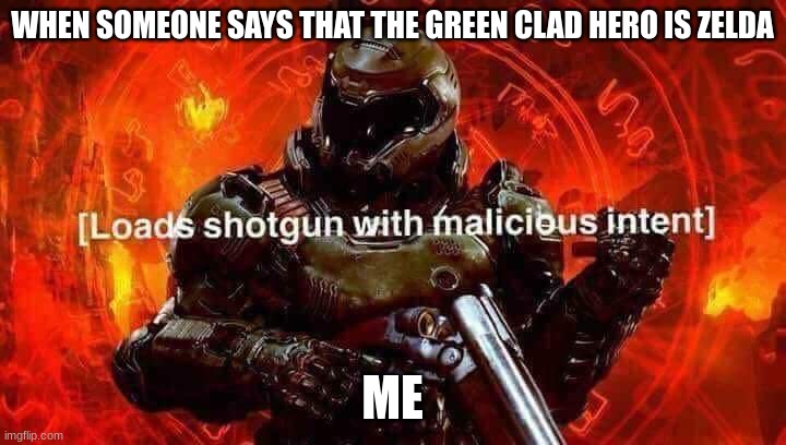 Sorry. Got a little under-carried away there | WHEN SOMEONE SAYS THAT THE GREEN CLAD HERO IS ZELDA; ME | image tagged in loads shotgun with malicious intent | made w/ Imgflip meme maker