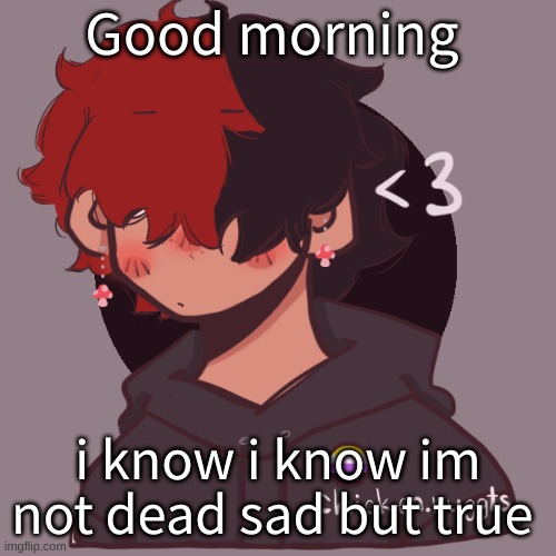.-. | Good morning; i know i know im not dead sad but true | image tagged in i dont have a picrew problem you have a picrew problem | made w/ Imgflip meme maker