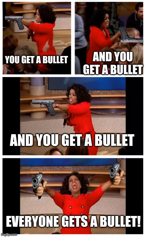 Oprah You Get A Car Everybody Gets A Car | YOU GET A BULLET; AND YOU GET A BULLET; AND YOU GET A BULLET; EVERYONE GETS A BULLET! | image tagged in memes,oprah you get a car everybody gets a car | made w/ Imgflip meme maker