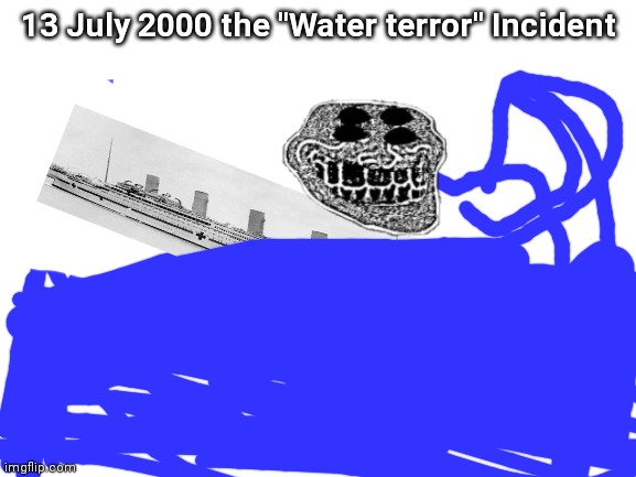 The water terror incident | 13 July 2000 the "Water terror" Incident | image tagged in blank white template | made w/ Imgflip meme maker