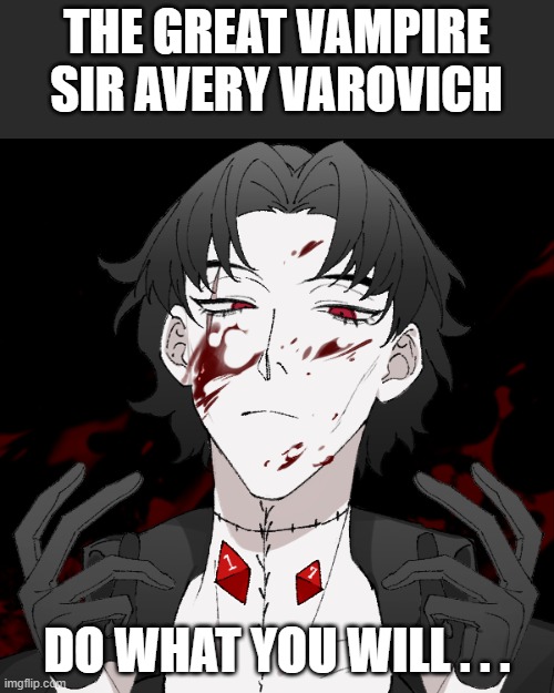 New oc again-I was inspires by BDGs ABBA album | THE GREAT VAMPIRE SIR AVERY VAROVICH; DO WHAT YOU WILL . . . | image tagged in pov | made w/ Imgflip meme maker