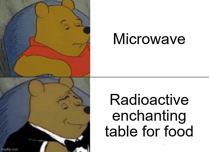 Intelligent Memes #4 | Microwave; Radioactive enchanting table for food | image tagged in memes,tuxedo winnie the pooh | made w/ Imgflip meme maker