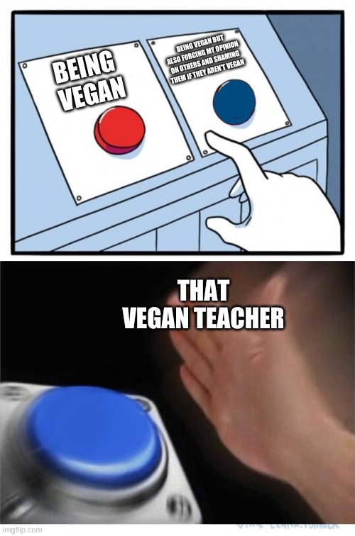 two buttons 1 blue | BEING VEGAN BUT ALSO FORCING MY OPINION ON OTHERS AND SHAMING THEM IF THEY AREN'T VEGAN; BEING 
VEGAN; THAT VEGAN TEACHER | image tagged in two buttons 1 blue | made w/ Imgflip meme maker