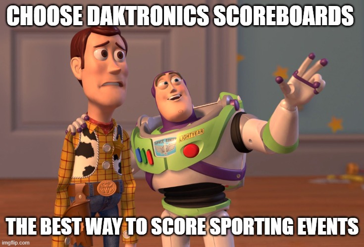 X, X Everywhere Meme | CHOOSE DAKTRONICS SCOREBOARDS; THE BEST WAY TO SCORE SPORTING EVENTS | image tagged in memes,x x everywhere | made w/ Imgflip meme maker