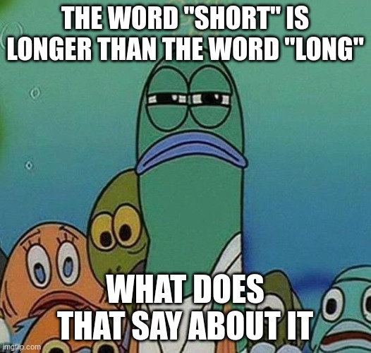 Think Of The Logic |  THE WORD "SHORT" IS LONGER THAN THE WORD "LONG"; WHAT DOES THAT SAY ABOUT IT | image tagged in spongebob,truth | made w/ Imgflip meme maker