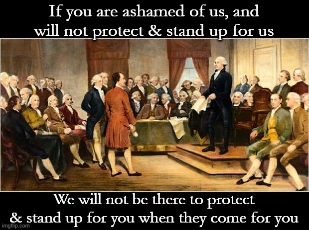 Stand Up for Your Rights, Our Rights | If you are ashamed of us, and will not protect & stand up for us; We will not be there to protect & stand up for you when they come for you | image tagged in founding fathers,constitution,bill of rights,jesus,luke 9,protection | made w/ Imgflip meme maker