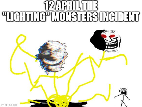 The "lighting" monster incident | 12 APRIL THE "LIGHTING" MONSTERS INCIDENT | image tagged in blank white template | made w/ Imgflip meme maker