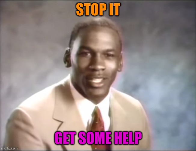 stop it. Get some help | STOP IT GET SOME HELP | image tagged in stop it get some help | made w/ Imgflip meme maker