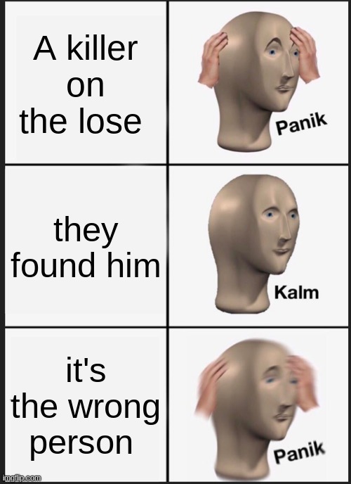 Panik Kalm Panik | A killer on the lose; they found him; it's the wrong person | image tagged in memes,panik kalm panik | made w/ Imgflip meme maker