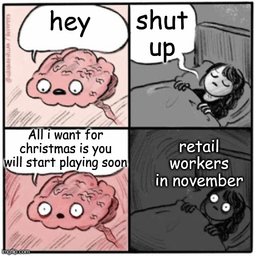 Brain Before Sleep | shut up; hey; All i want for christmas is you will start playing soon; retail workers in november | image tagged in brain before sleep | made w/ Imgflip meme maker