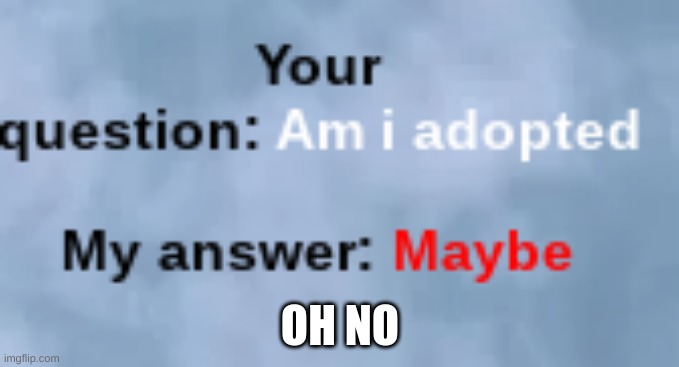 Oh No |  OH NO | image tagged in adoption,am i a joke to you | made w/ Imgflip meme maker