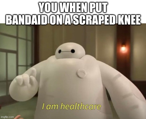 I am healthcare | YOU WHEN PUT BANDAID ON A SCRAPED KNEE | image tagged in i am healthcare | made w/ Imgflip meme maker