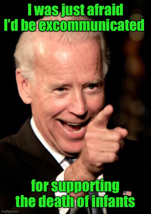 Smilin Biden Meme | I was just afraid I’d be excommunicated for supporting the death of infants | image tagged in memes,smilin biden | made w/ Imgflip meme maker