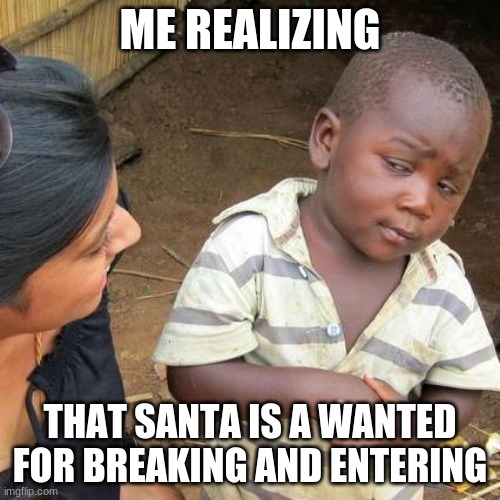 I'm not wrong | ME REALIZING; THAT SANTA IS A WANTED FOR BREAKING AND ENTERING | image tagged in memes,third world skeptical kid | made w/ Imgflip meme maker