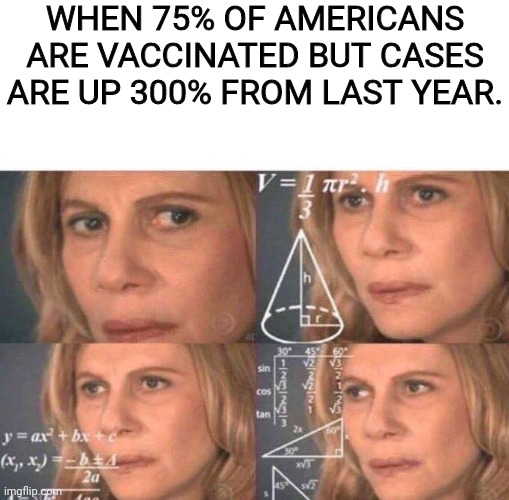 Math lady/Confused lady | WHEN 75% OF AMERICANS ARE VACCINATED BUT CASES ARE UP 300% FROM LAST YEAR. | image tagged in math lady/confused lady,china virus,vaccines,vaccination | made w/ Imgflip meme maker