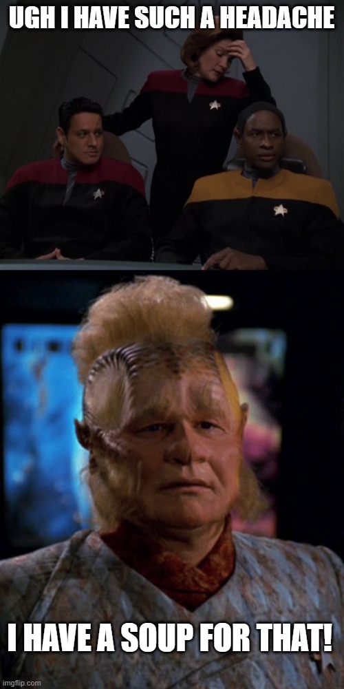 Neelix Cures | UGH I HAVE SUCH A HEADACHE; I HAVE A SOUP FOR THAT! | image tagged in star trek voyager,neelix | made w/ Imgflip meme maker