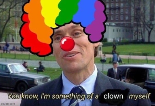 You know, I’m something of a Clown Myself | image tagged in you know i m something of a clown myself | made w/ Imgflip meme maker