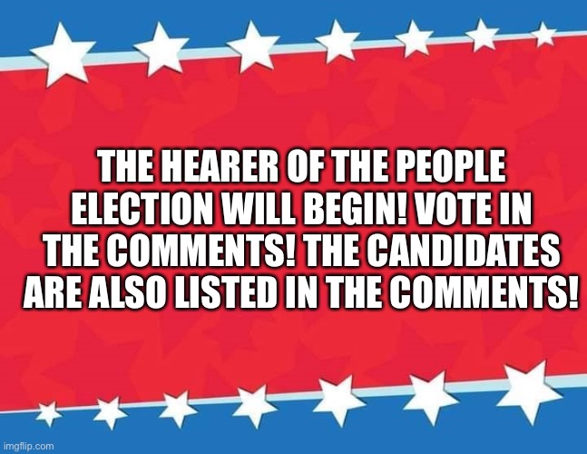 Campaign Sign | THE HEARER OF THE PEOPLE ELECTION WILL BEGIN! VOTE IN THE COMMENTS! THE CANDIDATES ARE ALSO LISTED IN THE COMMENTS! | image tagged in campaign sign | made w/ Imgflip meme maker