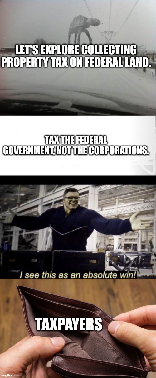 please define socialism | LET'S EXPLORE COLLECTING PROPERTY TAX ON FEDERAL LAND. TAX THE FEDERAL GOVERNMENT, NOT THE CORPORATIONS. TAXPAYERS | image tagged in meanwhile in idaho,i see this as an absolute win,empty wallet | made w/ Imgflip meme maker