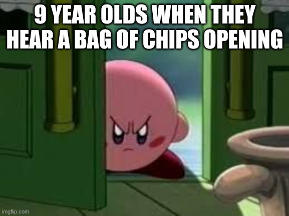 Pissed off Kirby |  9 YEAR OLDS WHEN THEY HEAR A BAG OF CHIPS OPENING | image tagged in pissed off kirby | made w/ Imgflip meme maker