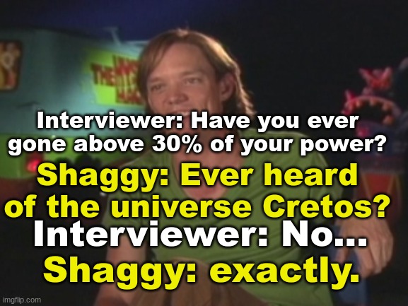 Shaggy Interview | Interviewer: Have you ever gone above 30% of your power? Shaggy: Ever heard of the universe Cretos? Interviewer: No... Shaggy: exactly. | image tagged in shaggy interview | made w/ Imgflip meme maker