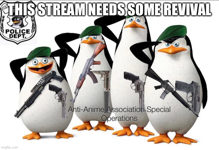 We need something to rally behind mod note: yes | THIS STREAM NEEDS SOME REVIVAL | image tagged in anti-anime association special operations | made w/ Imgflip meme maker