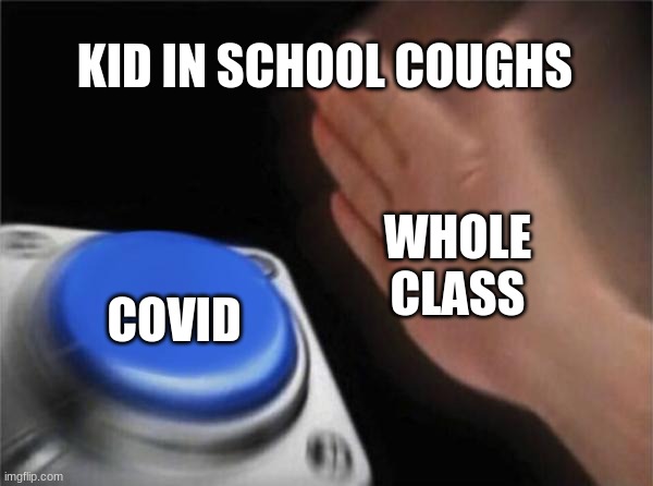 covid | KID IN SCHOOL COUGHS; WHOLE CLASS; COVID | image tagged in memes,blank nut button | made w/ Imgflip meme maker