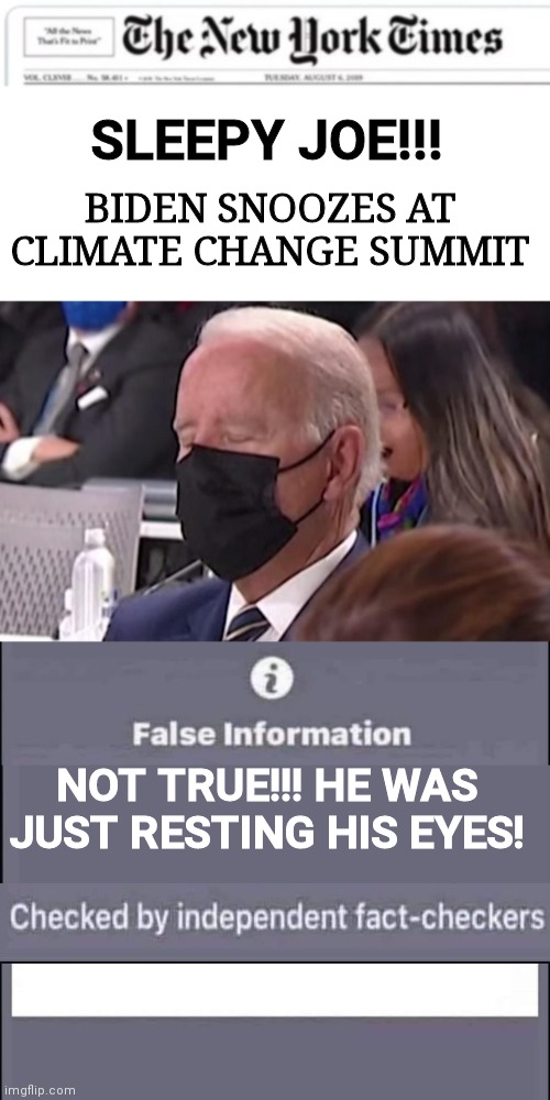 Fact check Sleepy Joe | BIDEN SNOOZES AT CLIMATE CHANGE SUMMIT; SLEEPY JOE!!! NOT TRUE!!! HE WAS JUST RESTING HIS EYES! | image tagged in false information checked by independent fact-checkers | made w/ Imgflip meme maker