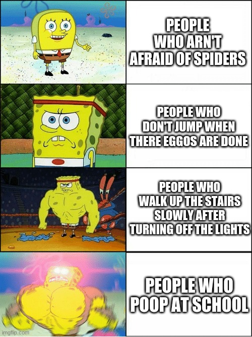 Sponge Finna Commit Muder | PEOPLE WHO ARN'T AFRAID OF SPIDERS; PEOPLE WHO DON'T JUMP WHEN THERE EGGOS ARE DONE; PEOPLE WHO WALK UP THE STAIRS SLOWLY AFTER TURNING OFF THE LIGHTS; PEOPLE WHO POOP AT SCHOOL | image tagged in sponge finna commit muder | made w/ Imgflip meme maker