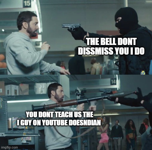 Rob With A Gun Guy With A Bazooka | THE BELL DONT DISSMISS YOU I DO; YOU DONT TEACH US THE I GUY ON YOUTUBE DOESNDIAN | image tagged in rob with a gun guy with a bazooka | made w/ Imgflip meme maker