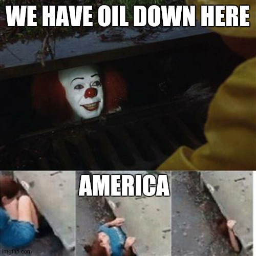 pennywise in sewer | WE HAVE OIL DOWN HERE; AMERICA | image tagged in pennywise in sewer | made w/ Imgflip meme maker