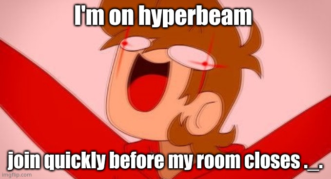 in like, 5 minutes ;-; | I'm on hyperbeam; join quickly before my room closes ._. | image tagged in tord on drugs | made w/ Imgflip meme maker