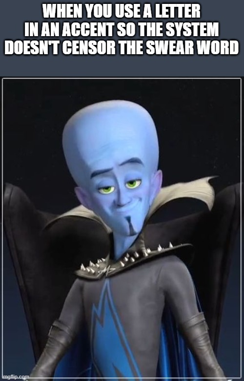 Megamind | WHEN YOU USE A LETTER IN AN ACCENT SO THE SYSTEM DOESN'T CENSOR THE SWEAR WORD | image tagged in megamind | made w/ Imgflip meme maker