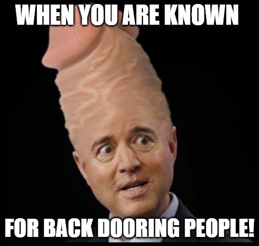 SLICK | WHEN YOU ARE KNOWN; FOR BACK DOORING PEOPLE! | image tagged in adam schiff | made w/ Imgflip meme maker