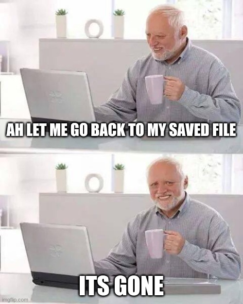 Hide the Pain Harold | AH LET ME GO BACK TO MY SAVED FILE; ITS GONE | image tagged in memes,hide the pain harold | made w/ Imgflip meme maker