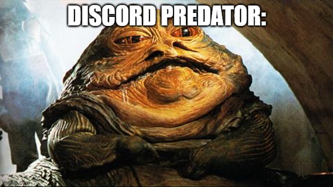 Jabba the Hutt | DISCORD PREDATOR: | image tagged in jabba the hutt | made w/ Imgflip meme maker