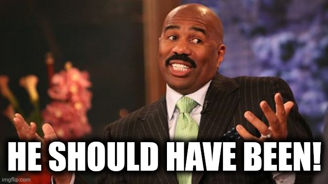 HE SHOULD HAVE BEEN! | image tagged in memes,steve harvey | made w/ Imgflip meme maker