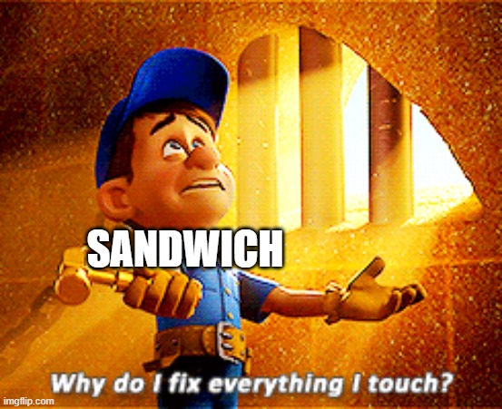 why do i fix everything i touch | SANDWICH | image tagged in why do i fix everything i touch | made w/ Imgflip meme maker