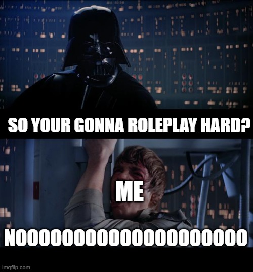 Star Wars No Meme | SO YOUR GONNA ROLEPLAY HARD? NOOOOOOOOOOOOOOOOOOOO ME | image tagged in memes,star wars no | made w/ Imgflip meme maker