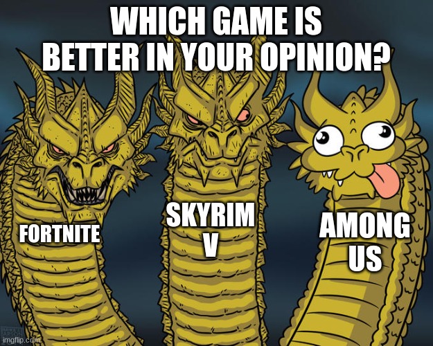 Three-headed Dragon | WHICH GAME IS BETTER IN YOUR OPINION? SKYRIM V; AMONG US; FORTNITE | image tagged in three-headed dragon | made w/ Imgflip meme maker