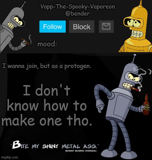 Bender temp | I wanna join, but as a protogen. I don't know how to make one tho. | image tagged in bender temp | made w/ Imgflip meme maker