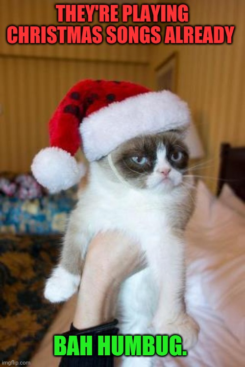 When do you start playing holiday music and decorating and when do you stop? | THEY'RE PLAYING CHRISTMAS SONGS ALREADY; BAH HUMBUG. | image tagged in memes,grumpy cat christmas,grumpy cat | made w/ Imgflip meme maker