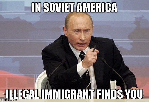 putin pointing | IN SOVIET AMERICA ILLEGAL IMMIGRANT FINDS YOU | image tagged in putin pointing | made w/ Imgflip meme maker