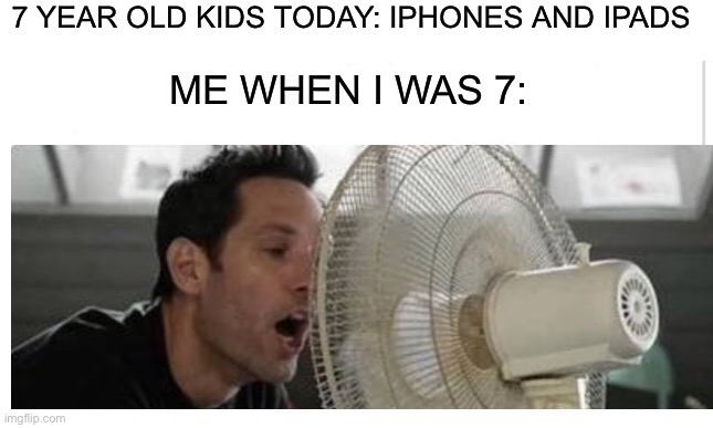 Relatable anyone? ;p |  7 YEAR OLD KIDS TODAY: IPHONES AND IPADS; ME WHEN I WAS 7: | image tagged in memes,funny,relatable memes,relatable,fan,true true | made w/ Imgflip meme maker