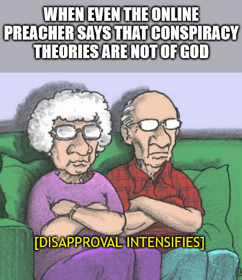 Sorry Grandma | WHEN EVEN THE ONLINE PREACHER SAYS THAT CONSPIRACY THEORIES ARE NOT OF GOD; [DISAPPROVAL INTENSIFIES] | image tagged in god,church,jesus,q | made w/ Imgflip meme maker
