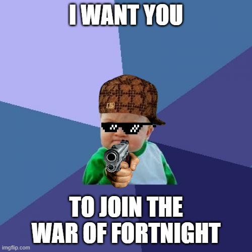Success Kid Meme | I WANT YOU; TO JOIN THE WAR OF FORTNIGHT | image tagged in memes,success kid | made w/ Imgflip meme maker