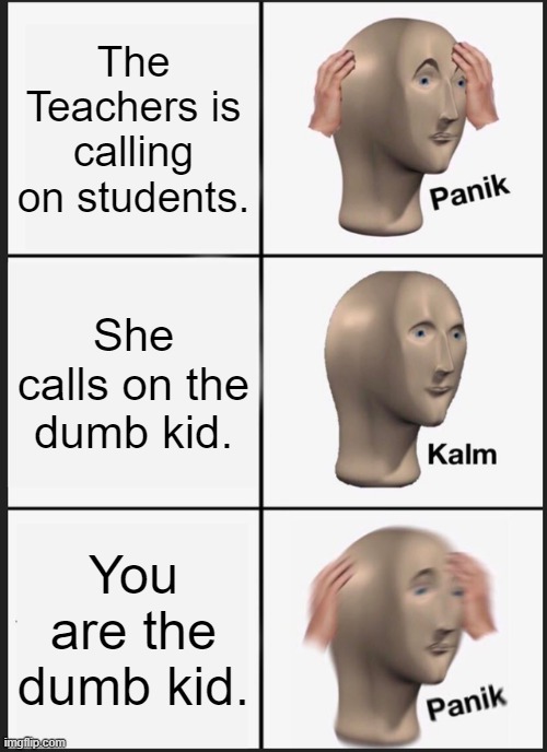 Panik Kalm Panik | The Teachers is calling on students. She calls on the dumb kid. You are the dumb kid. | image tagged in memes,panik kalm panik | made w/ Imgflip meme maker