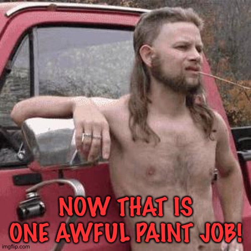 almost redneck | NOW THAT IS ONE AWFUL PAINT JOB! | image tagged in almost redneck | made w/ Imgflip meme maker
