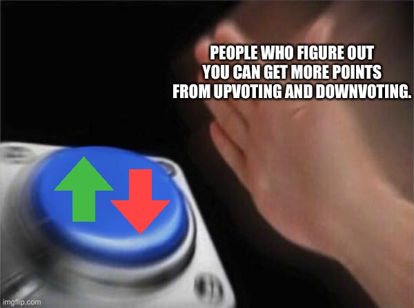 Blank Nut Button Meme | PEOPLE WHO FIGURE OUT YOU CAN GET MORE POINTS FROM UPVOTING AND DOWNVOTING. | image tagged in memes,blank nut button | made w/ Imgflip meme maker